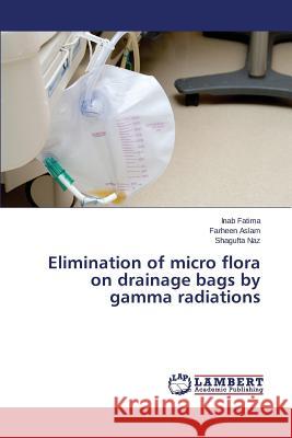 Elimination of micro flora on drainage bags by gamma radiations Fatima Inab                              Aslam Farheen                            Naz Shagufta 9783659774065