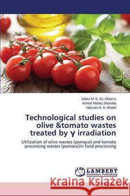 Technological studies on olive &tomato wastes treated by γ irradiation El-Shiemy Sabry M. E. 9783659774577 LAP Lambert Academic Publishing