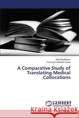 A Comparative Study of Translating Medical Collocations Banifatemi Atefe                         Dehbashi Sharif Forouzan 9783659774690 LAP Lambert Academic Publishing