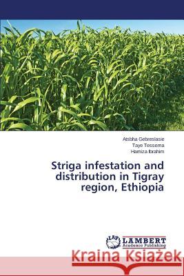 Striga infestation and distribution in Tigray region, Ethiopia Gebreslasie Atsbha                       Tessema Taye                             Ibrahim Hamiza 9783659775222 LAP Lambert Academic Publishing