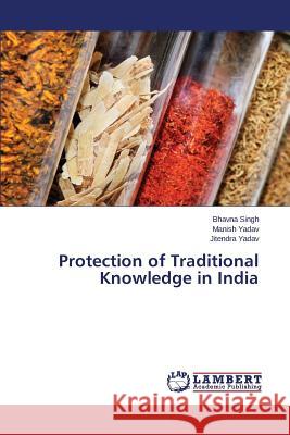 Protection of Traditional Knowledge in India Singh Bhavna                             Yadav Manish                             Yadav Jitendra 9783659775574