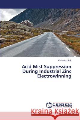 Acid Mist Suppression During Industrial Zinc Electrowinning Dhak Debasis 9783659775956 LAP Lambert Academic Publishing