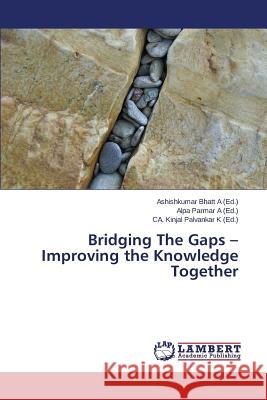 Bridging The Gaps - Improving the Knowledge Together Bhatt a. Ashishkumar                     Parmar a. Alpa                           Palvankar K. Ca Kinjal 9783659776144 LAP Lambert Academic Publishing