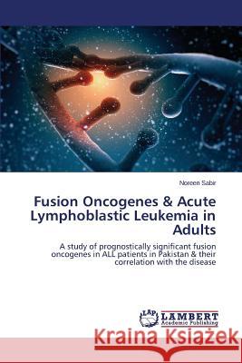 Fusion Oncogenes & Acute Lymphoblastic Leukemia in Adults Sabir Noreen 9783659776588 LAP Lambert Academic Publishing