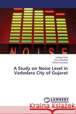A Study on Noise Level in Vadodara City of Gujarat Patel Kuldeep                            Chaudhari Smit                           Goravadiya Vishal 9783659777394