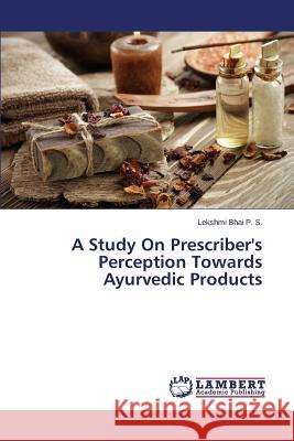 A Study On Prescriber's Perception Towards Ayurvedic Products Bhai P. S. Lekshmi 9783659777653