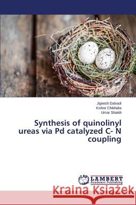 Synthesis of quinolinyl ureas via Pd catalyzed C- N coupling Dalvadi Jignesh                          Chikhalia Kishor                         Shaikh Umar 9783659777714 LAP Lambert Academic Publishing