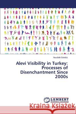 Alevi Visibility in Turkey: Processes of Disenchantment Since 2000s Gunduz Nurullah 9783659777967
