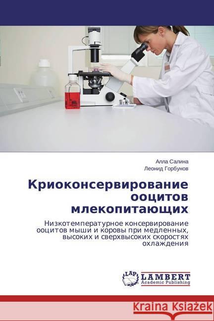 Kriokonservirovanie oocitov mlekopitajushhih : Nizkotemperaturnoe konservirovanie oocitov myshi i korovy pri medlennyh, vysokih i sverhvysokih skorostyah ohlazhdeniya Salina, Alla; Gorbunov, Leonid 9783659778407