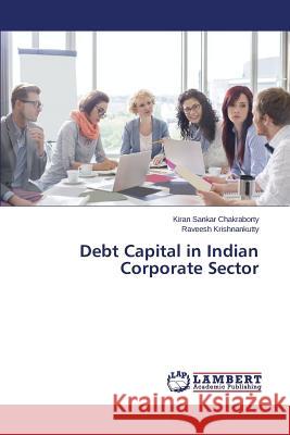 Debt Capital in Indian Corporate Sector Chakraborty Kiran Sankar                 Krishnankutty Raveesh 9783659778438 LAP Lambert Academic Publishing