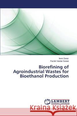 Biorefining of Agroindustrial Wastes for Bioethanol Production Deniz Irem                               Vardar Sukan Fazilet 9783659778834 LAP Lambert Academic Publishing