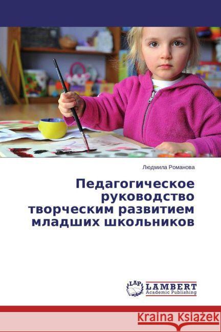 Pedagogicheskoe rukovodstvo tvorcheskim razvitiem mladshih shkol'nikov Romanova, Ljudmila 9783659778995