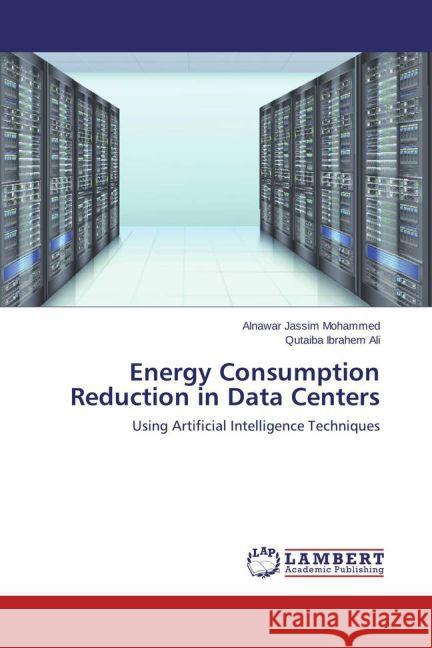 Energy Consumption Reduction in Data Centers : Using Artificial Intelligence Techniques Mohammed, Alnawar Jassim; Ali, Qutaiba Ibrahem 9783659779558 LAP Lambert Academic Publishing