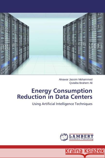 Energy Consumption Reduction in Data Centers : Using Artificial Intelligence Techniques Mohammed, Alnawar Jassim; Ali, Qutaiba Ibrahem 9783659779558