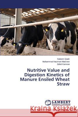 Nutritive Value and Digestion Kinetics of Manure Ensiled Wheat Straw Qadir Saleem                             Manzoor Muhammad Nauman                  Kamran Zahid 9783659779831 LAP Lambert Academic Publishing