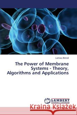 The Power of Membrane Systems - Theory, Algorithms and Applications Ahmed Lamiaa 9783659780455