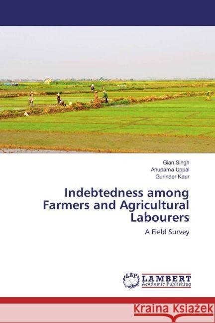 Indebtedness among Farmers and Agricultural Labourers : A Field Survey Singh, Gian; Uppal, Anupama; Kaur, Gurinder 9783659780622 LAP Lambert Academic Publishing