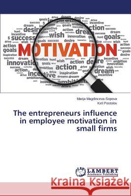 The entrepreneurs influence in employee motivation in small firms Magdinceva-Sopova Marija                 Postolov Kiril 9783659780714