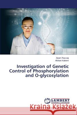 Investigation of Genetic Control of Phosphorylation and O-glycosylation Razzaq Anam                              Kaleem Afshan 9783659781001 LAP Lambert Academic Publishing