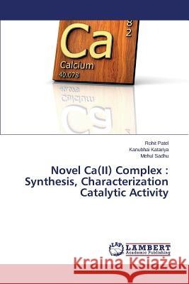 Novel Ca(II) Complex: Synthesis, Characterization Catalytic Activity Patel Rohit 9783659781599 LAP Lambert Academic Publishing