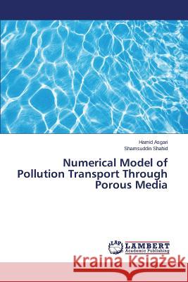 Numerical Model of Pollution Transport Through Porous Media Asgari Hamid                             Shahid Shamsuddin 9783659781605 LAP Lambert Academic Publishing