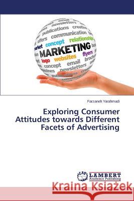 Exploring Consumer Attitudes towards Different Facets of Advertising Yarahmadi Farzaneh 9783659781650 LAP Lambert Academic Publishing