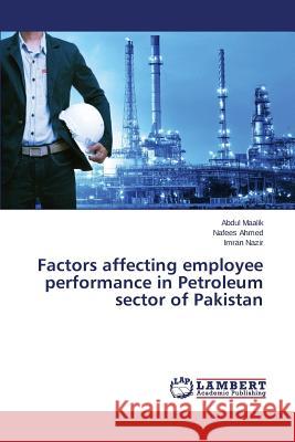 Factors affecting employee performance in Petroleum sector of Pakistan Maalik Abdul                             Ahmed Nafees                             Nazir Imran 9783659782336
