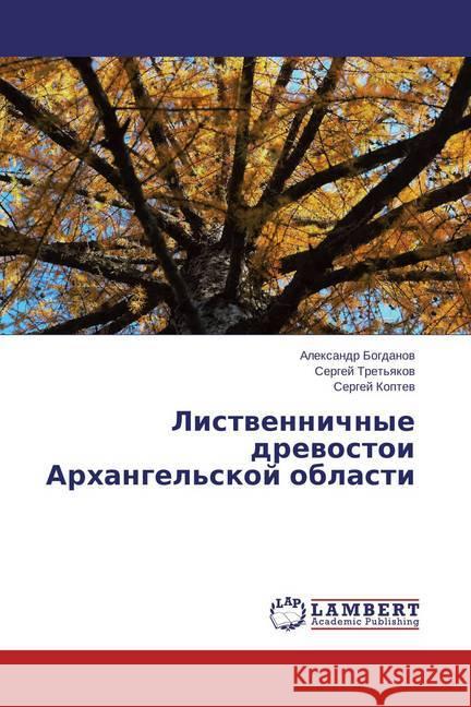 Listvennichnye drevostoi Arhangel'skoj oblasti Bogdanov, Alexandr; Koptev, Sergej 9783659782541