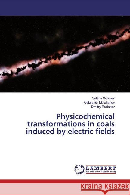 Physicochemical transformations in coals induced by electric fields Sobolev, Valeriy; Molchanov, Aleksandr; Rudakov, Dmitry 9783659782565