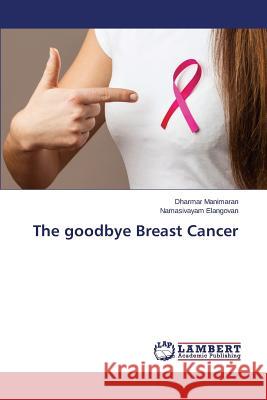 The goodbye Breast Cancer Manimaran Dharmar                        Elangovan Namasivayam 9783659782589