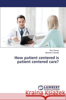 How patient centered is patient centered care? Akseer Riaz, Connolly Maureen 9783659782671 LAP Lambert Academic Publishing