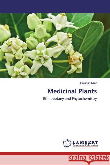 Medicinal Plants : Ethnobotany and Phytochemistry Mule, Gajanan 9783659782701