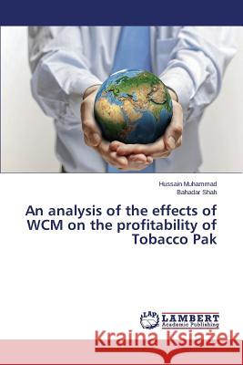 An analysis of the effects of WCM on the profitability of Tobacco Pak Muhammad Hussain                         Shah Bahadar 9783659782732 LAP Lambert Academic Publishing