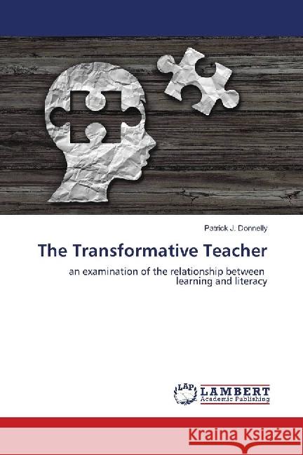 The Transformative Teacher : an examination of the relationship between learning and literacy Donnelly, Patrick J. 9783659783012