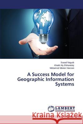 A Success Model for Geographic Information Systems Naguib Soaad                             Eldrandaly Khalid Aly                    Hassan Mohamed Monier 9783659783432