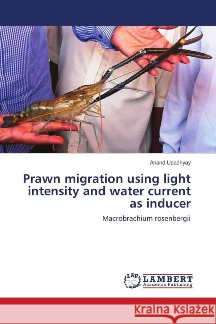 Prawn migration using light intensity and water current as inducer : Macrobrachium rosenbergii Upadhyay, Anand 9783659783463 LAP Lambert Academic Publishing