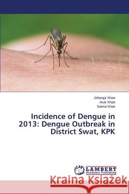 Incidence of Dengue in 2013: Dengue Outbreak in District Swat, KPK Khan Jehangir                            Khan Asar                                Khan Saima 9783659783562