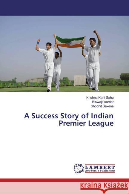 A Success Story of Indian Premier League Sahu, Krishna Kant; Sardar, Biswajit; Saxena, Shobhit 9783659784057 LAP Lambert Academic Publishing