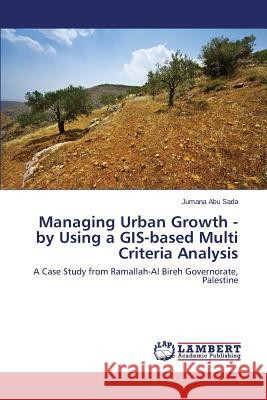 Managing Urban Growth - by Using a GIS-based Multi Criteria Analysis Abu Sada Jumana 9783659784415 LAP Lambert Academic Publishing