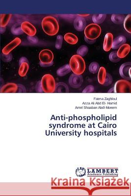Anti-phospholipid syndrome at Cairo University hospitals Zaghloul Fatma                           Ali Abd El- Hamid Azza                   Shaaban Abdl-Monem Amel 9783659785054 LAP Lambert Academic Publishing