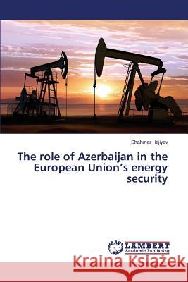 The role of Azerbaijan in the European Union's energy security Hajiyev Shahmar 9783659785245 LAP Lambert Academic Publishing