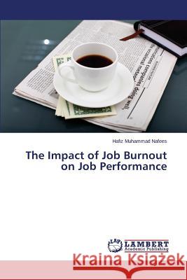 The Impact of Job Burnout on Job Performance Nafees Hafiz Muhammad 9783659785481 LAP Lambert Academic Publishing