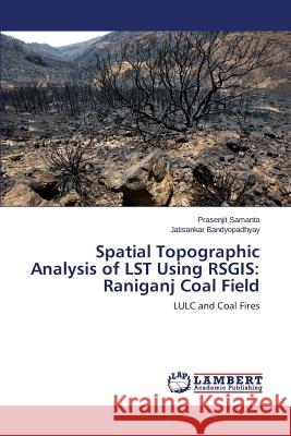 Spatial Topographic Analysis of LST Using RSGIS: Raniganj Coal Field Samanta Prasenjit 9783659785849