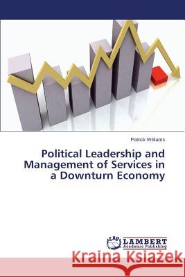 Political Leadership and Management of Services in a Downturn Economy Williams Patrick 9783659786730