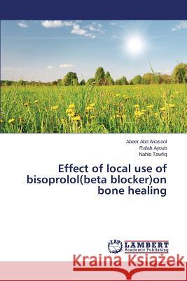 Effect of local use of bisoprolol(beta blocker)on bone healing Abd Alrasool Abeer                       Ayoub Rafah                              Tawfiq Nahla 9783659787164 LAP Lambert Academic Publishing