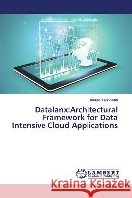 Datalanx: Architectural Framework for Data Intensive Cloud Applications Archiquette Shane 9783659788116