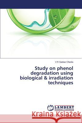 Study on phenol degradation using biological & irradiation techniques Cheela V. R. Sankar 9783659789137 LAP Lambert Academic Publishing
