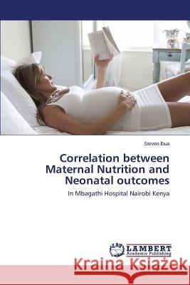 Correlation between Maternal Nutrition and Neonatal outcomes Ibua Steven 9783659789205 LAP Lambert Academic Publishing