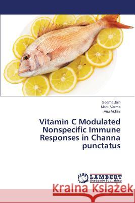 Vitamin C Modulated Nonspecific Immune Responses in Channa punctatus Jain Seema                               Varma Manu                               Mohini Anu 9783659790003