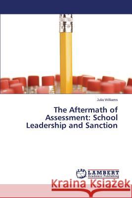 The Aftermath of Assessment: School Leadership and Sanction Williams Julia 9783659790515 LAP Lambert Academic Publishing